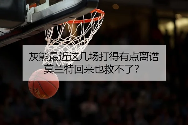 灰熊最近这几场打得有点离谱 莫兰特回来也救不了？