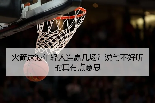 火箭这波年轻人连赢几场？说句不好听的真有点意思