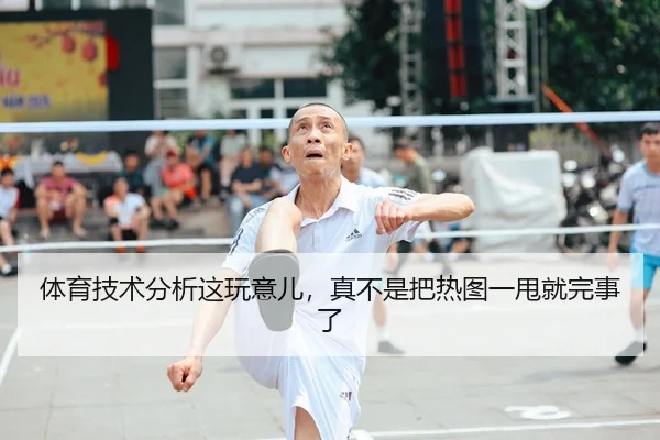 体育技术分析这玩意儿，真不是把热图一甩就完事了