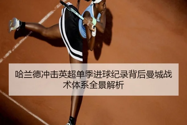 哈兰德冲击英超单季进球纪录背后曼城战术体系全景解析