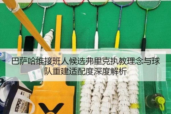 巴萨哈维接班人候选弗里克执教理念与球队重建适配度深度解析