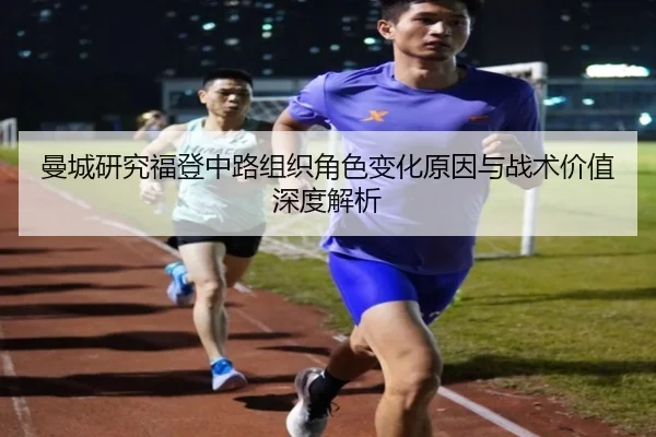 曼城研究福登中路组织角色变化原因与战术价值深度解析