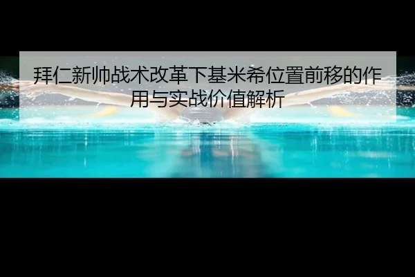 拜仁新帅战术改革下基米希位置前移的作用与实战价值解析