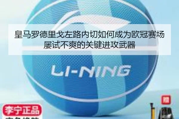 皇马罗德里戈左路内切如何成为欧冠赛场屡试不爽的关键进攻武器