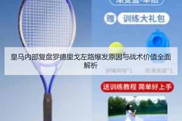 皇马内部复盘罗德里戈左路爆发原因与战术价值全面解析