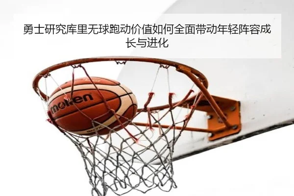 勇士研究库里无球跑动价值如何全面带动年轻阵容成长与进化