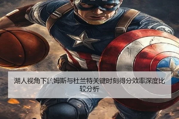 湖人视角下詹姆斯与杜兰特关键时刻得分效率深度比较分析