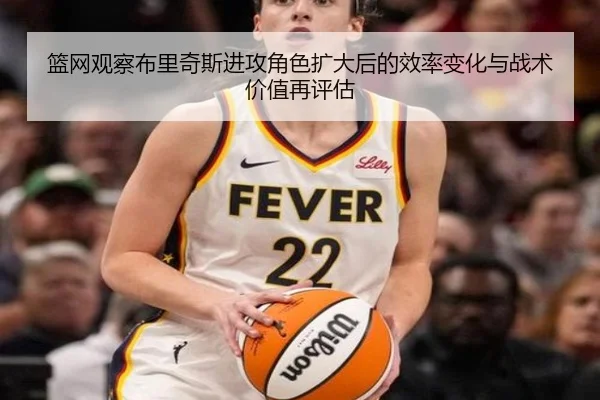 篮网观察布里奇斯进攻角色扩大后的效率变化与战术价值再评估