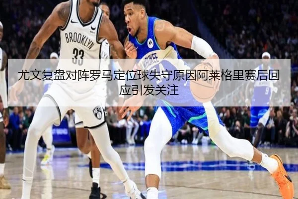 尤文复盘对阵罗马定位球失守原因阿莱格里赛后回应引发关注