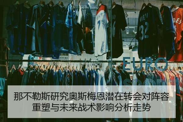 那不勒斯研究奥斯梅恩潜在转会对阵容重塑与未来战术影响分析走势
