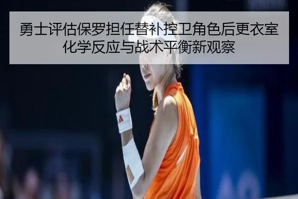 勇士评估保罗担任替补控卫角色后更衣室化学反应与战术平衡新观察