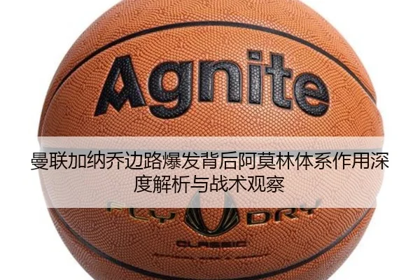 曼联加纳乔边路爆发背后阿莫林体系作用深度解析与战术观察