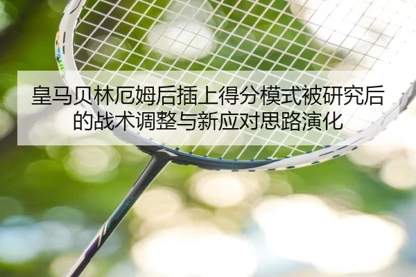 皇马贝林厄姆后插上得分模式被研究后的战术调整与新应对思路演化