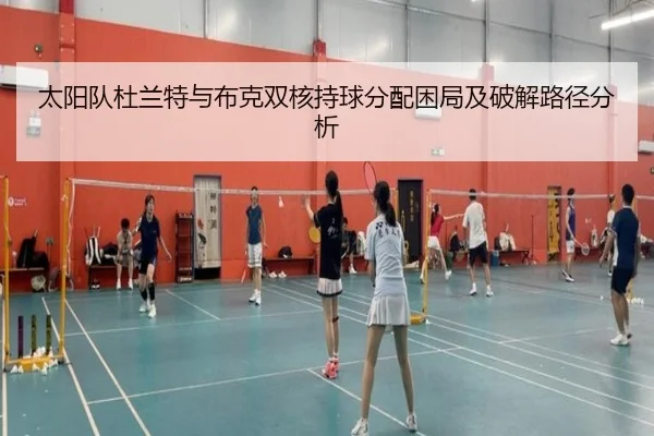 太阳队杜兰特与布克双核持球分配困局及破解路径分析