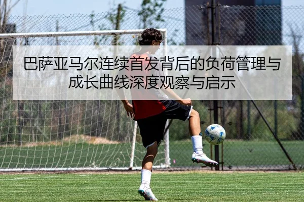 巴萨亚马尔连续首发背后的负荷管理与成长曲线深度观察与启示