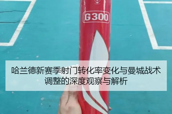 哈兰德新赛季射门转化率变化与曼城战术调整的深度观察与解析