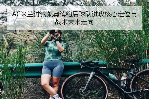 AC米兰讨论莱奥续约后球队进攻核心定位与战术未来走向