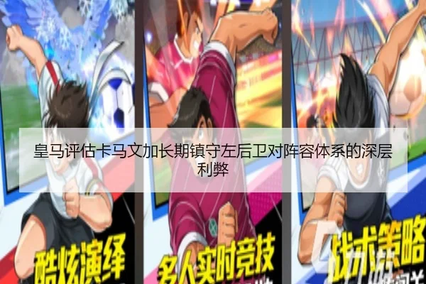 皇马评估卡马文加长期镇守左后卫对阵容体系的深层利弊