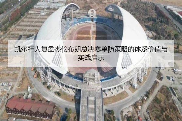 凯尔特人复盘杰伦布朗总决赛单防策略的体系价值与实战启示