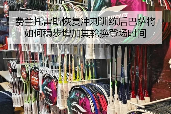 费兰托雷斯恢复冲刺训练后巴萨将如何稳步增加其轮换登场时间