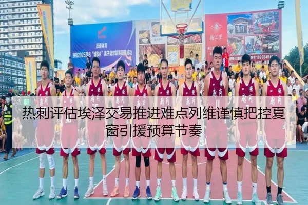 热刺评估埃泽交易推进难点列维谨慎把控夏窗引援预算节奏